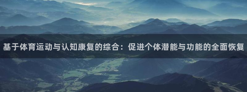 劲球体育免费观看高清中超：基于体育运动与认知康复的综合：促进个体潜能与功能的全面恢复