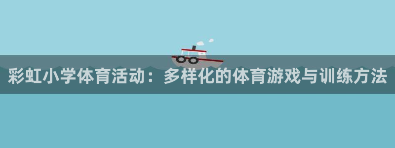 劲球体育视频：彩虹小学体育活动：多样化的体育游戏与训练方法